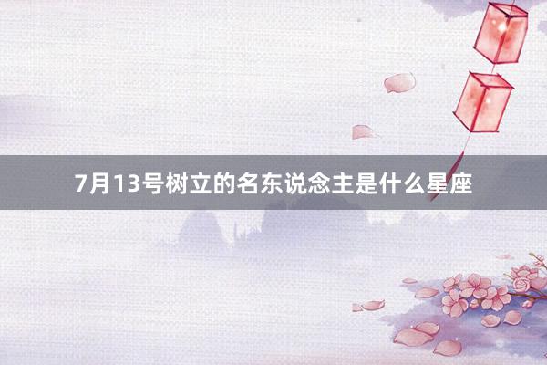 7月13号树立的名东说念主是什么星座